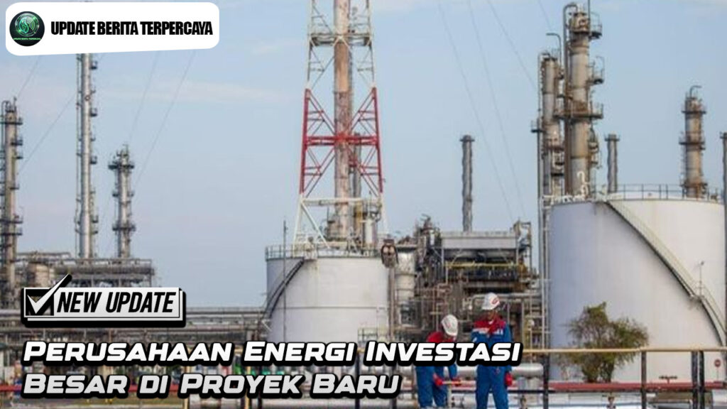 Perusahaan Energi Investasi Besar di Proyek Baru